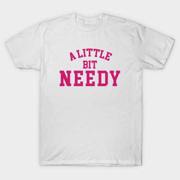 A Little Bit Needy T-Shirt by inotyler